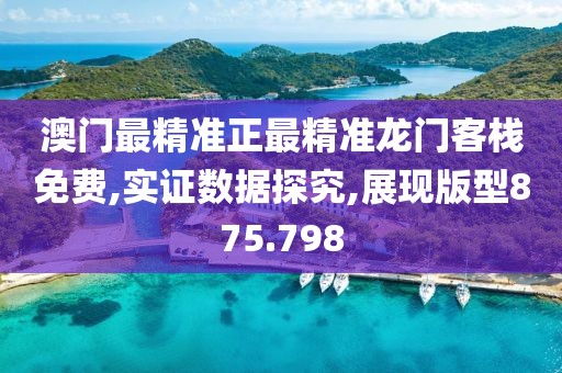 澳門最精準(zhǔn)正最精準(zhǔn)龍門客棧免費(fèi),實(shí)證數(shù)據(jù)探究,展現(xiàn)版型875.798