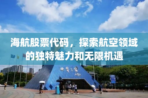 海航股票代碼，探索航空領(lǐng)域的獨(dú)特魅力和無限機(jī)遇