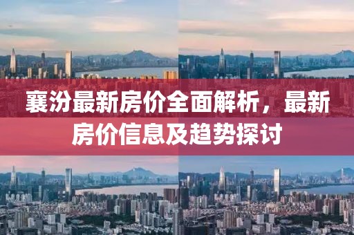 襄汾最新房價(jià)全面解析，最新房價(jià)信息及趨勢探討