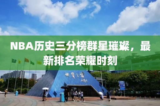 NBA歷史三分榜群星璀璨，最新排名榮耀時(shí)刻