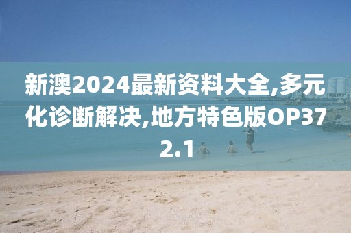 新澳2024最新資料大全,多元化診斷解決,地方特色版OP372.1