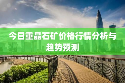 今日重晶石礦價(jià)格行情分析與趨勢(shì)預(yù)測(cè)
