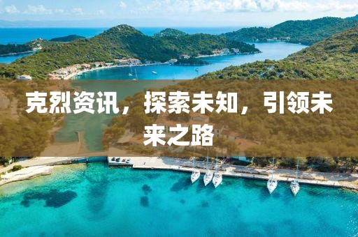 克烈資訊，探索未知，引領(lǐng)未來之路