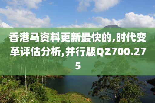 香港馬資料更新最快的,時代變革評估分析,并行版QZ700.275