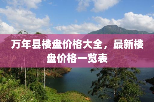 萬年縣樓盤價(jià)格大全，最新樓盤價(jià)格一覽表