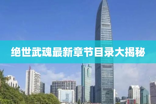 絕世武魂最新章節(jié)目錄大揭秘