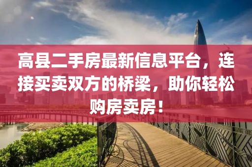 高縣二手房最新信息平臺(tái)，連接買(mǎi)賣(mài)雙方的橋梁，助你輕松購(gòu)房賣(mài)房！