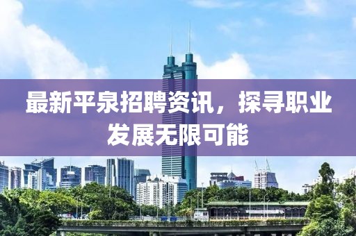 最新平泉招聘資訊，探尋職業(yè)發(fā)展無限可能