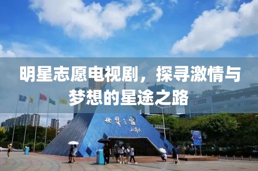 明星志愿電視劇，探尋激情與夢(mèng)想的星途之路