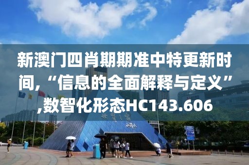 新澳門四肖期期準中特更新時間,“信息的全面解釋與定義”,數(shù)智化形態(tài)HC143.606