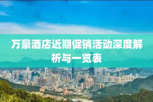 萬豪酒店近期促銷活動(dòng)深度解析與一覽表