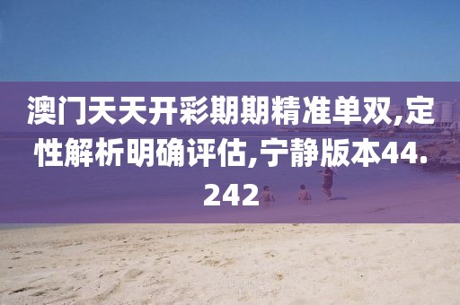 澳門天天開彩期期精準(zhǔn)單雙,定性解析明確評估,寧靜版本44.242