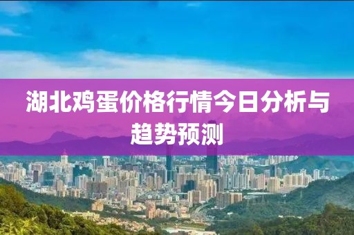 湖北雞蛋價格行情今日分析與趨勢預(yù)測