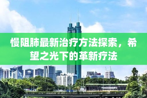 慢阻肺最新治療方法探索，希望之光下的革新療法