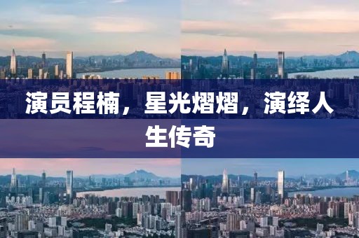 演員程楠，星光熠熠，演繹人生傳奇