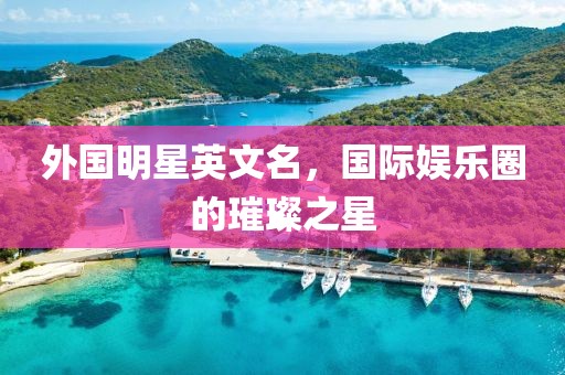 外國(guó)明星英文名，國(guó)際娛樂(lè)圈的璀璨之星