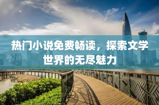 熱門(mén)小說(shuō)免費(fèi)暢讀，探索文學(xué)世界的無(wú)盡魅力