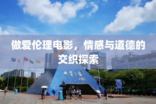 做愛倫理電影，情感與道德的交織探索