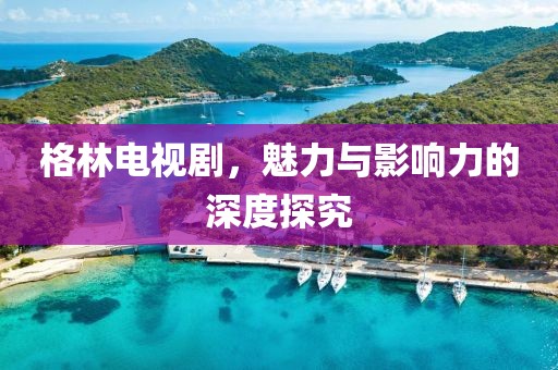 格林電視劇，魅力與影響力的深度探究