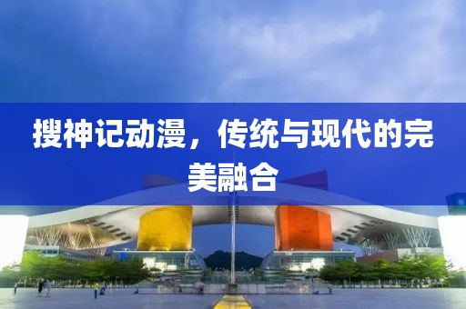 搜神記動(dòng)漫，傳統(tǒng)與現(xiàn)代的完美融合