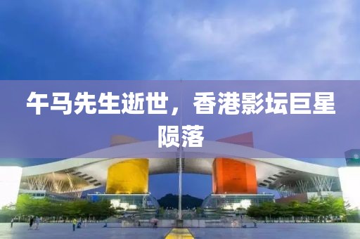 午馬先生逝世，香港影壇巨星隕落