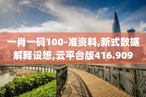 一肖一碼100-準資料,新式數(shù)據(jù)解釋設想,云平臺版416.909