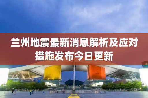 蘭州地震最新消息解析及應(yīng)對(duì)措施發(fā)布今日更新