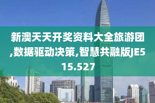 新澳天天開獎(jiǎng)資料大全旅游團(tuán),數(shù)據(jù)驅(qū)動(dòng)決策,智慧共融版JE515.527