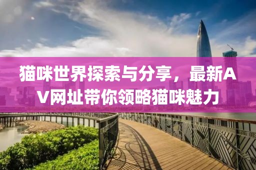 貓咪世界探索與分享，最新AV網(wǎng)址帶你領(lǐng)略貓咪魅力