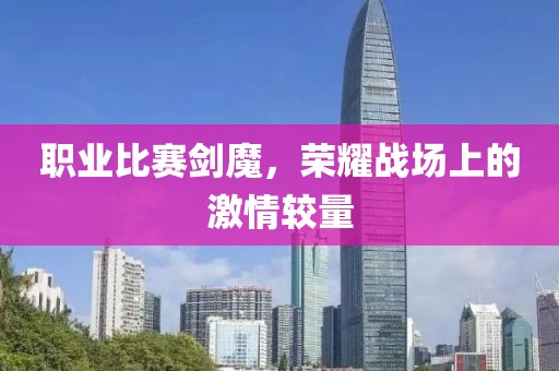 職業(yè)比賽劍魔，榮耀戰(zhàn)場上的激情較量