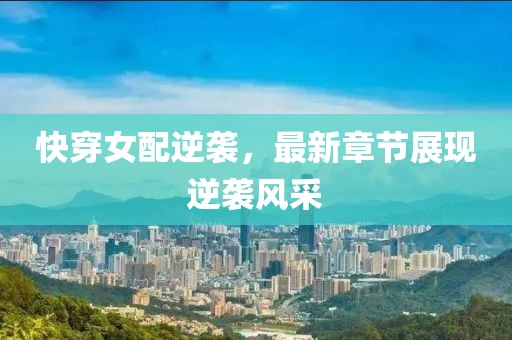 快穿女配逆襲，最新章節(jié)展現(xiàn)逆襲風(fēng)采