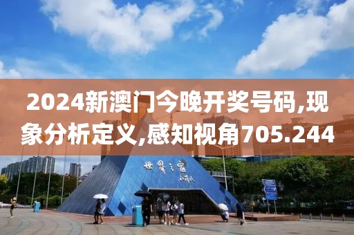 2024新澳門今晚開獎號碼,現象分析定義,感知視角705.244