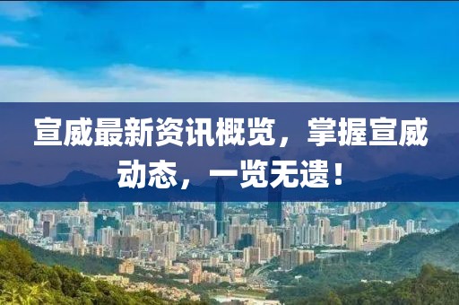 宣威最新資訊概覽，掌握宣威動態(tài)，一覽無遺！