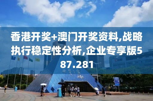 香港開獎(jiǎng)+澳門開獎(jiǎng)資料,戰(zhàn)略執(zhí)行穩(wěn)定性分析,企業(yè)專享版587.281