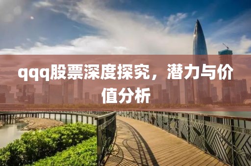 qqq股票深度探究，潛力與價值分析