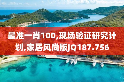 最準(zhǔn)一肖100,現(xiàn)場(chǎng)驗(yàn)證研究計(jì)劃,家居風(fēng)尚版JQ187.756