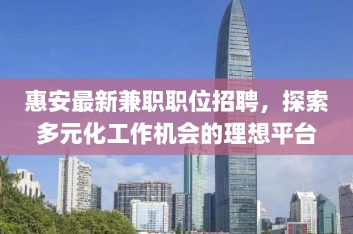惠安最新兼職職位招聘，探索多元化工作機(jī)會(huì)的理想平臺(tái)