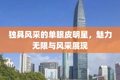獨具風(fēng)采的單眼皮明星，魅力無限與風(fēng)采展現(xiàn)