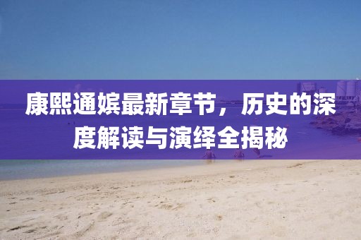 康熙通嬪最新章節(jié)，歷史的深度解讀與演繹全揭秘
