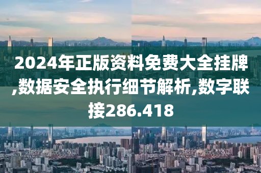 2024年正版資料免費大全掛牌,數(shù)據(jù)安全執(zhí)行細節(jié)解析,數(shù)字聯(lián)接286.418