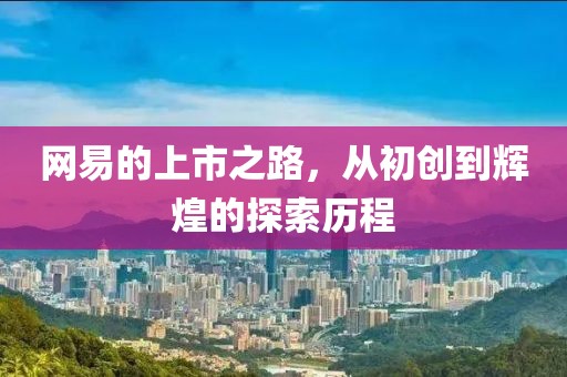 網(wǎng)易的上市之路，從初創(chuàng)到輝煌的探索歷程