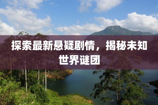 探索最新懸疑劇情，揭秘未知世界謎團