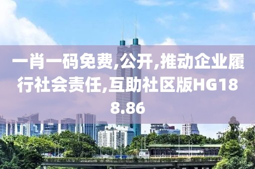 一肖一碼免費,公開,推動企業(yè)履行社會責(zé)任,互助社區(qū)版HG188.86