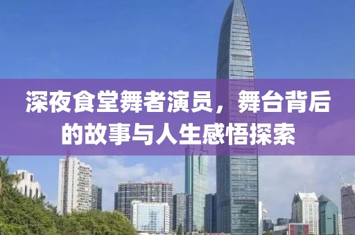 深夜食堂舞者演員，舞臺(tái)背后的故事與人生感悟探索