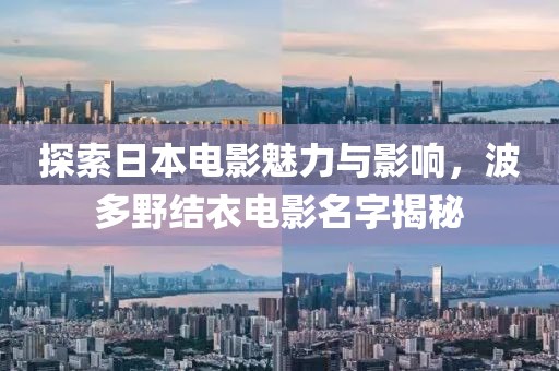 探索日本電影魅力與影響，波多野結(jié)衣電影名字揭秘