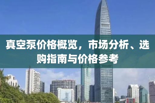 真空泵價格概覽，市場分析、選購指南與價格參考