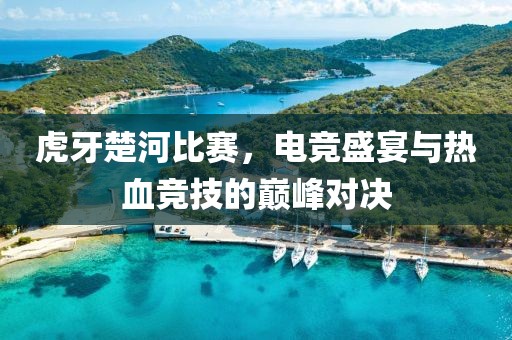 虎牙楚河比賽，電競盛宴與熱血競技的巔峰對決