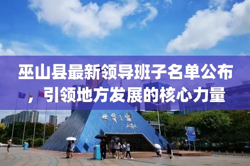 巫山縣最新領(lǐng)導(dǎo)班子名單公布，引領(lǐng)地方發(fā)展的核心力量