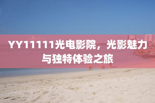 YY11111光電影院，光影魅力與獨(dú)特體驗(yàn)之旅