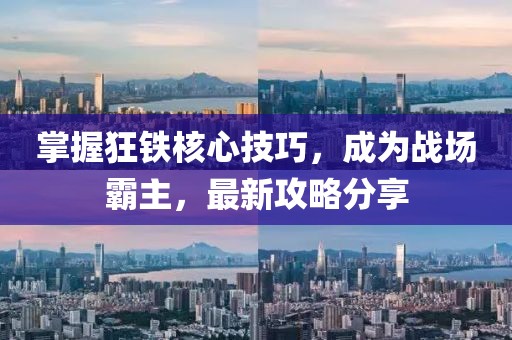 掌握狂鐵核心技巧，成為戰(zhàn)場霸主，最新攻略分享